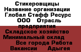 Стикеровщицы › Название организации ­ Глобал Стафф Ресурс, ООО › Отрасль предприятия ­ Складское хозяйство › Минимальный оклад ­ 28 000 - Все города Работа » Вакансии   . Адыгея респ.,Адыгейск г.